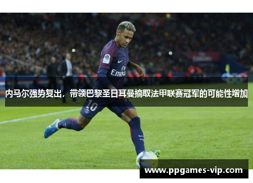 内马尔强势复出，带领巴黎圣日耳曼摘取法甲联赛冠军的可能性增加