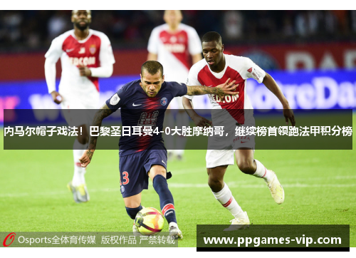 内马尔帽子戏法！巴黎圣日耳曼4-0大胜摩纳哥，继续榜首领跑法甲积分榜